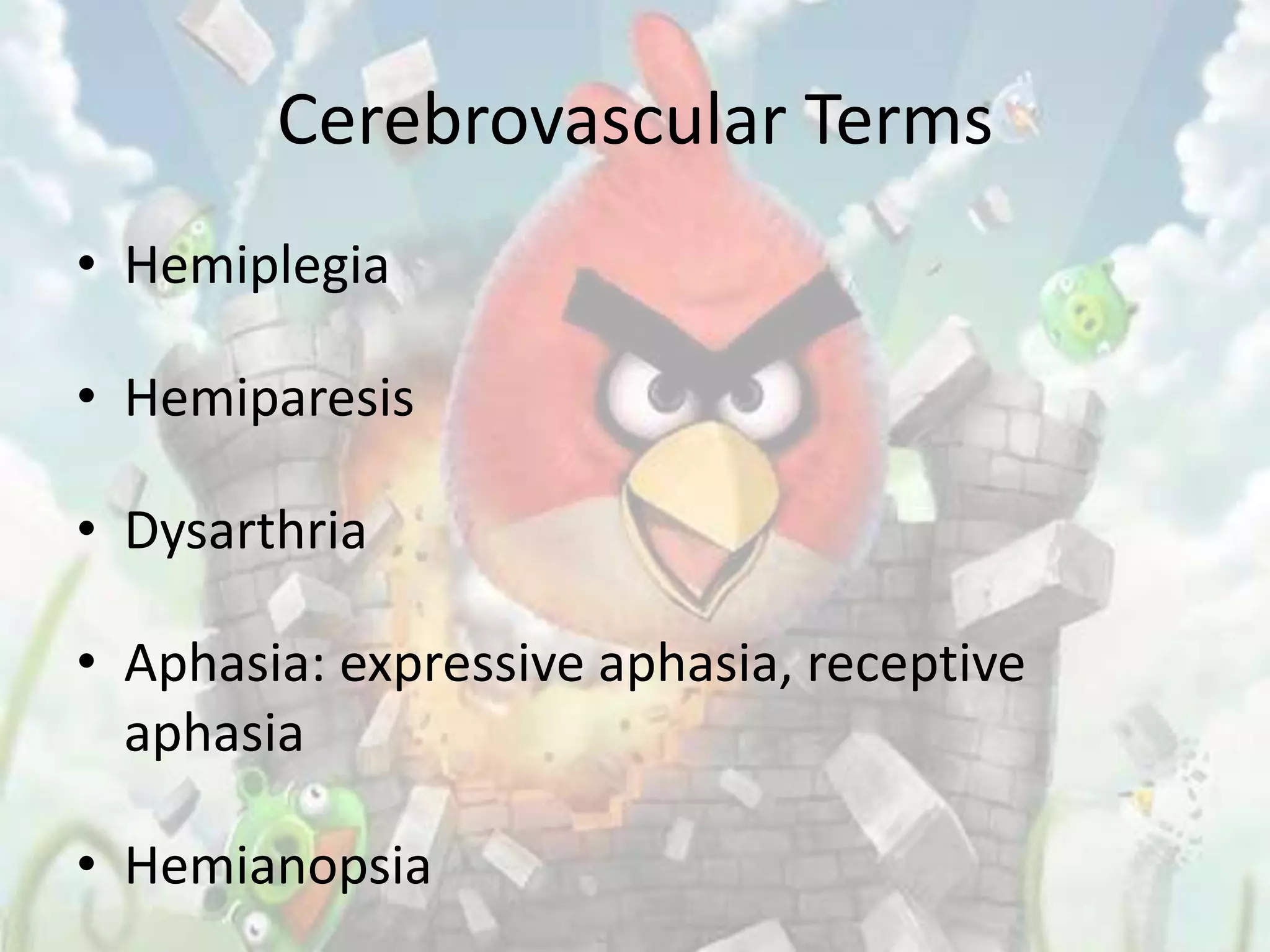Cerebrovascular Terms
• Hemiplegia

• Hemiparesis

• Dysarthria

• Aphasia: expressive aphasia, receptive
  aphasia

• Hemianopsia
 