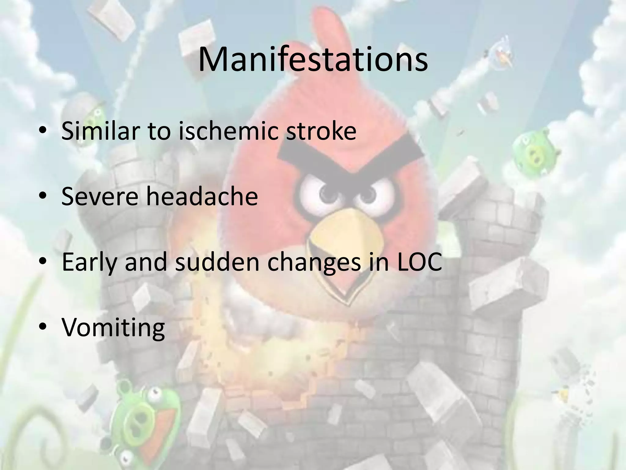Manifestations
• Similar to ischemic stroke

• Severe headache

• Early and sudden changes in LOC

• Vomiting
 