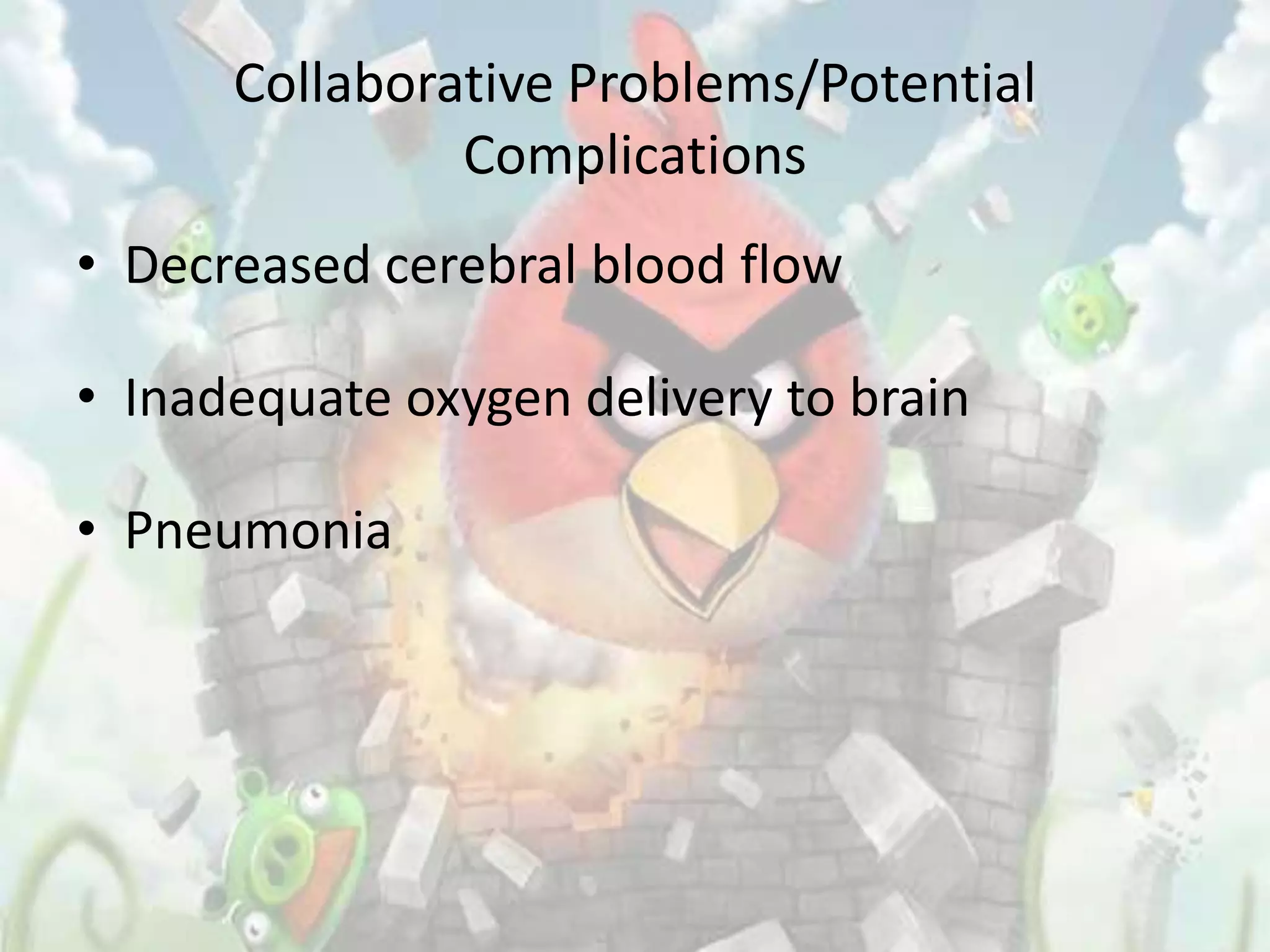 Collaborative Problems/Potential
               Complications
• Decreased cerebral blood flow

• Inadequate oxygen delivery to brain

• Pneumonia
 