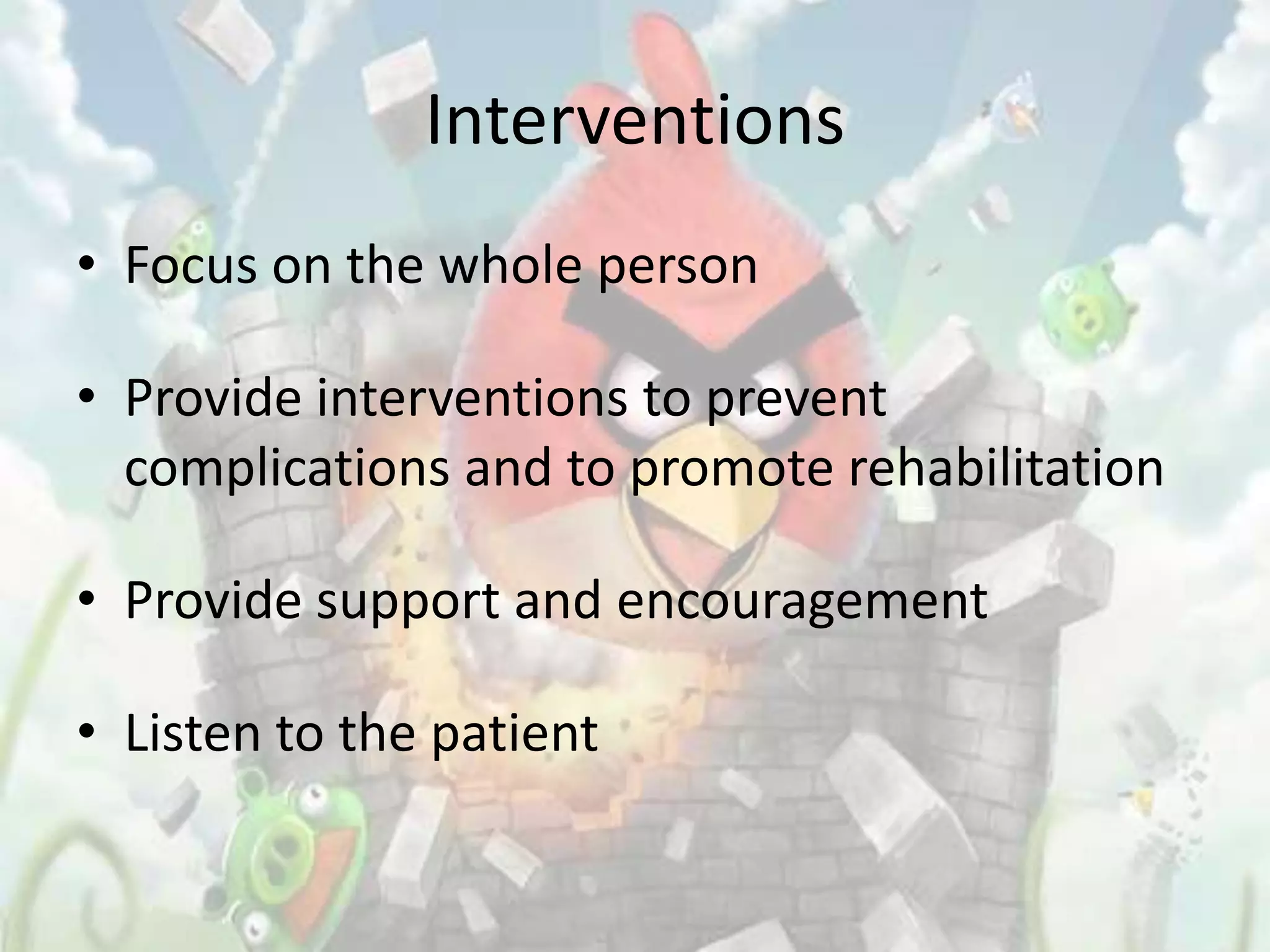 Interventions
• Focus on the whole person

• Provide interventions to prevent
  complications and to promote rehabilitation

• Provide support and encouragement

• Listen to the patient
 