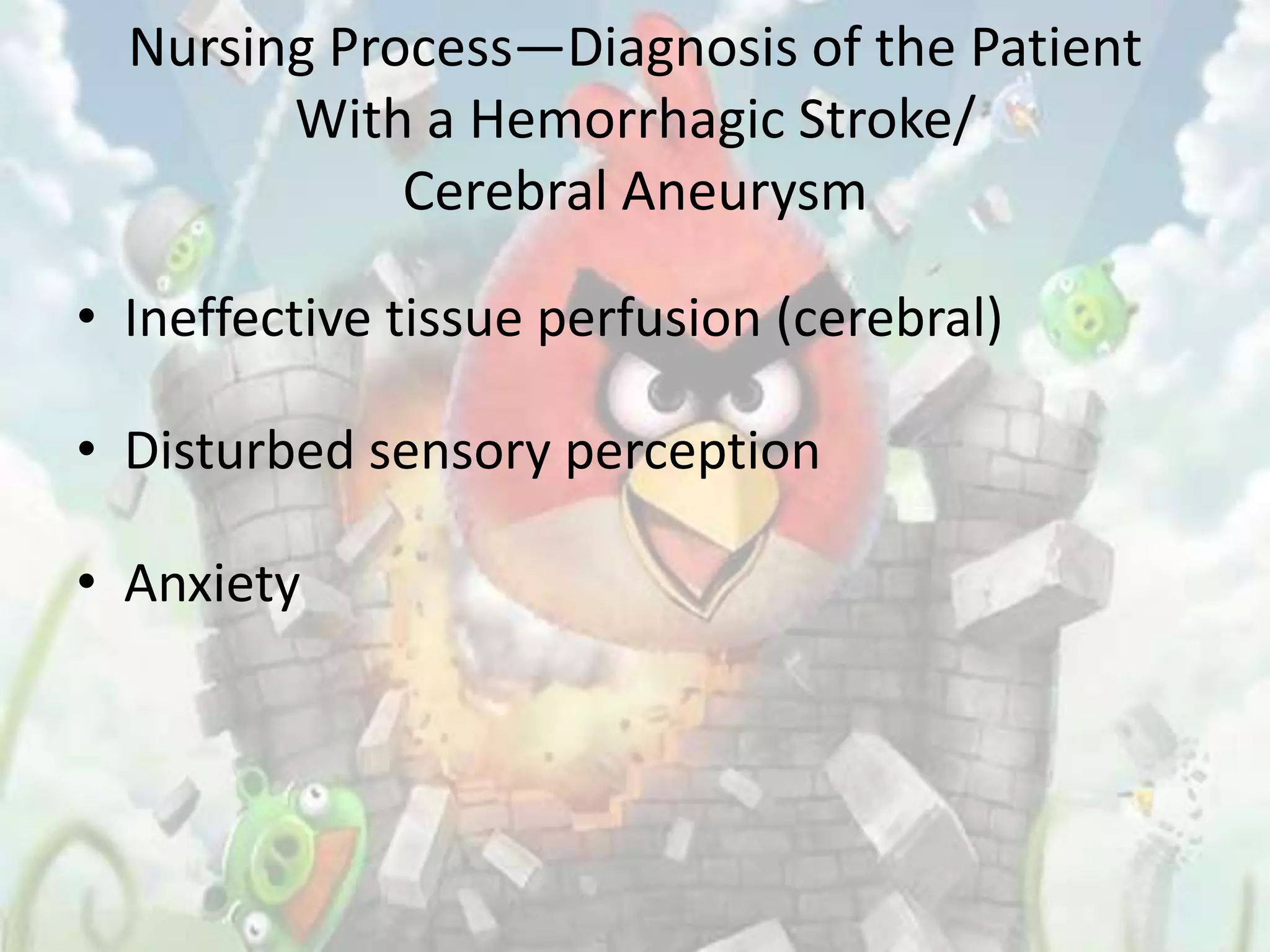 Nursing Process—Diagnosis of the Patient
        With a Hemorrhagic Stroke/
             Cerebral Aneurysm

• Ineffective tissue perfusion (cerebral)

• Disturbed sensory perception

• Anxiety
 