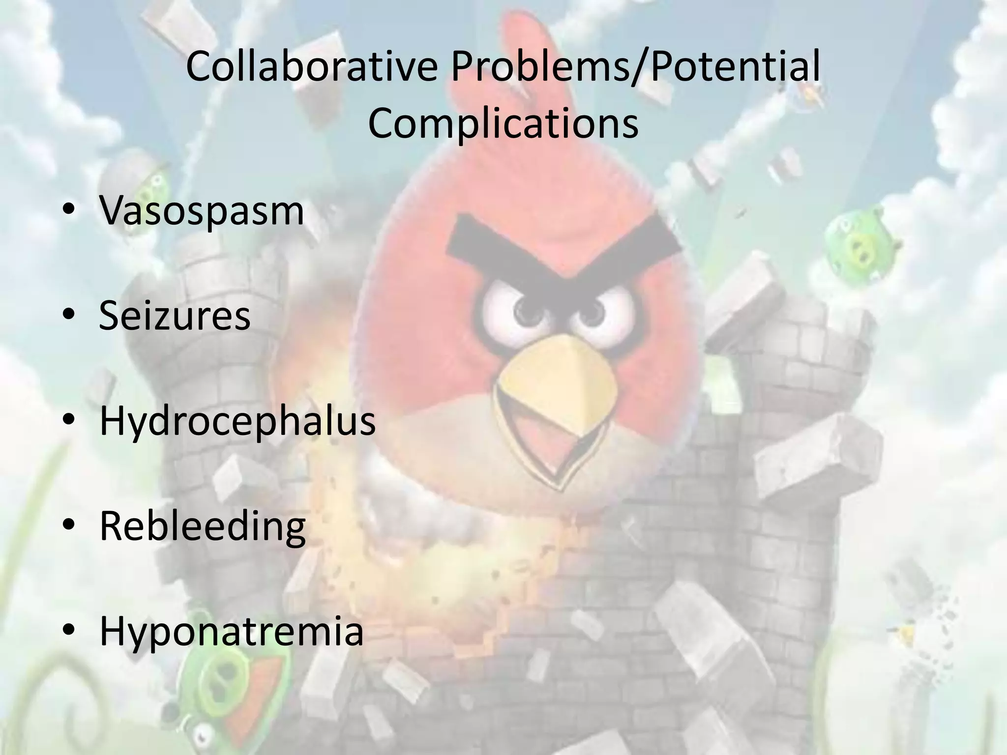 Collaborative Problems/Potential
               Complications
• Vasospasm

• Seizures

• Hydrocephalus

• Rebleeding

• Hyponatremia
 