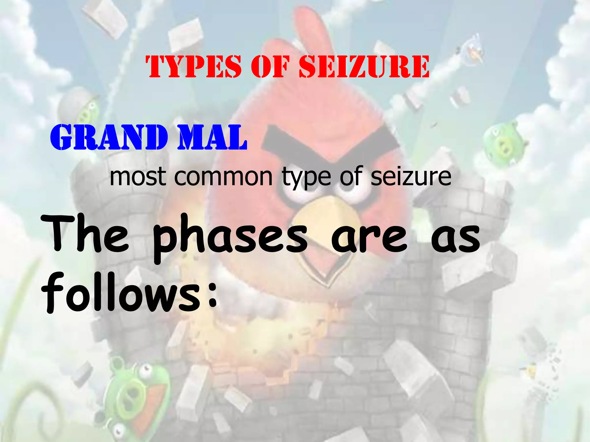 TYPES OF SEIZURE

GRAND MAL
  most common type of seizure

The phases are as
follows:
 