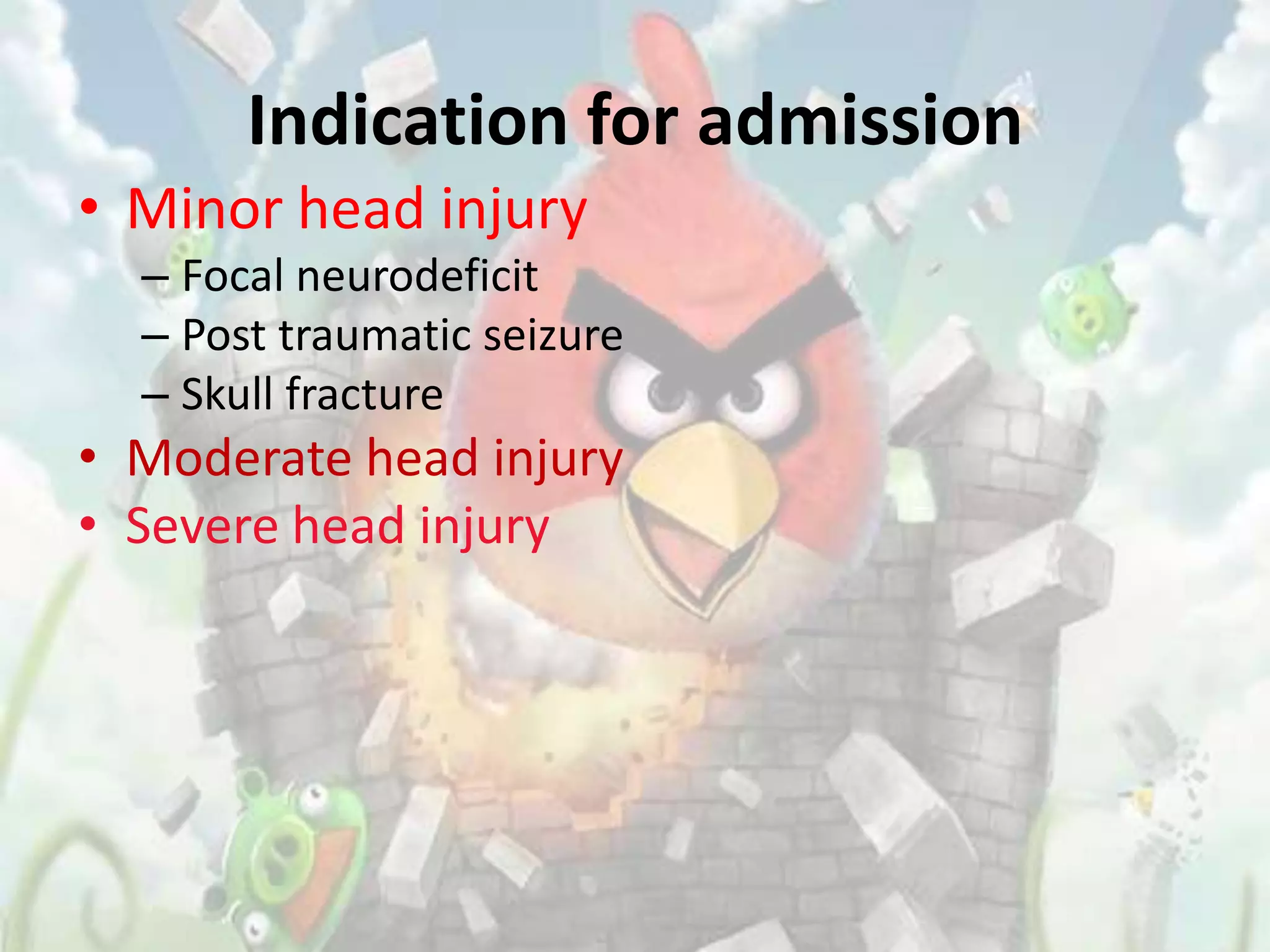 Indication for admission
• Minor head injury
  – Focal neurodeficit
  – Post traumatic seizure
  – Skull fracture
• Moderate head injury
• Severe head injury
 