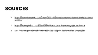 SOURCES
1. https://www.theweek.co.uk/news/955356/why-have-we-all-switched-on-the-s
ubtitles
2. https://www.gallup.com/394373/indicator-employee-engagement.aspx
3. MIT, Providing Performance Feedback to Support Neurodiverse Employees
 