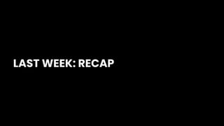 LAST WEEK: RECAP
 