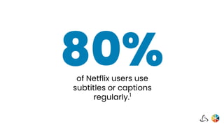 of Netflix users use
subtitles or captions
regularly.1
80%
 