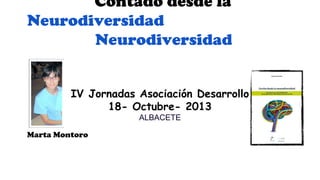 Contado desde la
Neurodiversidad
Neurodiversidad
IV Jornadas Asociación Desarrollo
18- Octubre- 2013
ALBACETE

Marta Montoro

 