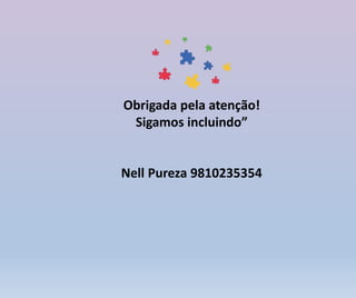 Obrigada pela atenção!
Sigamos incluindo”
Nell Pureza 9810235354
 