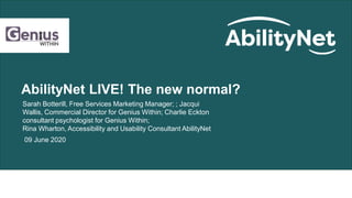 AbilityNet LIVE! The new normal?
Sarah Botterill, Free Services Marketing Manager; ; Jacqui
Wallis, Commercial Director for Genius Within; Charlie Eckton
consultant psychologist for Genius Within;
Rina Wharton, Accessibility and Usability Consultant AbilityNet
09 June 2020
 