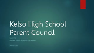 Kelso High School
Parent Council
ELAINE DYER
PRINCIPAL TEACHER OF SUPPORT FOR LEARNING
FEBRUARY 2023
 