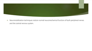  Neuromobilization techniques restore normal neuromechanical function of both peripheral nerves
and the central nervous system.
 