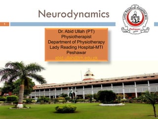 Neurodynamics
1
Dr. Abid Ullah (PT)
Physiotherapist
Department of Physiotherapy
Lady Reading Hospital-MTI
Peshawar
abid.ullah@lrh.edu.pk
 