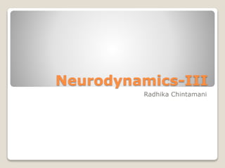 Neurodynamics-III
Radhika Chintamani
 