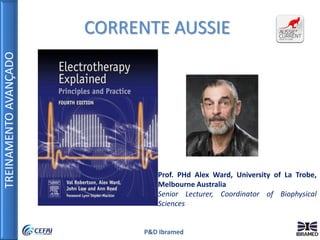 TREINAMENTOAVANÇADO
P&D Ibramed
Prof. PHd Alex Ward, University of La Trobe,
Melbourne Australia
Senior Lecturer, Coordinator of Biophysical
Sciences
CORRENTE AUSSIE
 