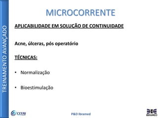 TREINAMENTOAVANÇADO
P&D Ibramed
APLICABILIDADE EM SOLUÇÃO DE CONTINUIDADE
Acne, úlceras, pós operatório
TÉCNICAS:
• Normalização
• Bioestimulação
MICROCORRENTE
 