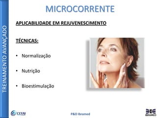 TREINAMENTOAVANÇADO
P&D Ibramed
APLICABILIDADE EM REJUVENESCIMENTO
TÉCNICAS:
• Normalização
• Nutrição
• Bioestimulação
MICROCORRENTE
 