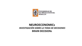 NEUROECONOMICs
INVESTIGACIÓN SOBRE LA TOMA DE DECISIONES
BRAIN DECISIONs
 