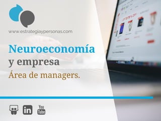 Neuroeconomía
y empresa
Área de managers.
www.estrategiaypersonas.com
 