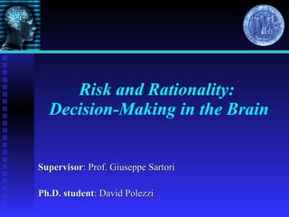 Risk and Rationality:  Decision-Making in the Brain Supervisor : Prof. Giuseppe Sartori Ph.D. student : David Polezzi 
