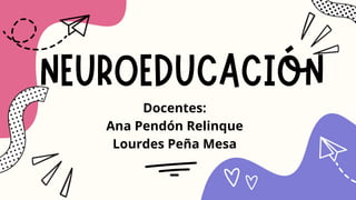 NEUROEDUCACIÓN
Docentes:
Ana Pendón Relinque
Lourdes Peña Mesa
 