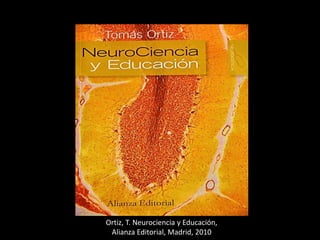 Ortiz, T. Neurociencia y Educación,
Alianza Editorial, Madrid, 2010
 