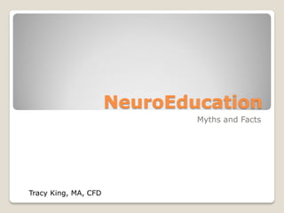 NeuroEducation
Myths and Facts
Tracy King, MA, CFD
 