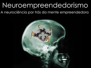Neuroempreendedorismo 
A neurociência por trás da mente empreendedora 
 