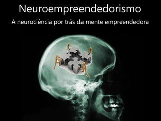 Neuroempreendedorismo
A neurociência por trás da mente empreendedora
 
