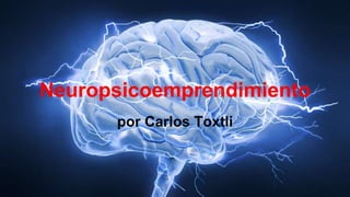 Neuropsicoemprendimiento
por Carlos Toxtli
 