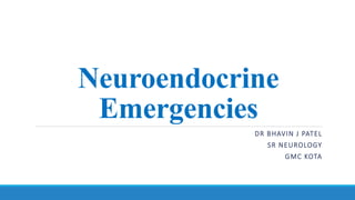 Neuroendocrine
Emergencies
DR BHAVIN J PATEL
SR NEUROLOGY
GMC KOTA
 
