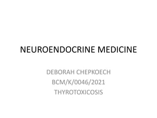NEUROENDOCRINE MEDICINE
DEBORAH CHEPKOECH
BCM/K/0046/2021
THYROTOXICOSIS
 
