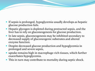  If sepsis is prolonged, hypoglycemia usually develops as hepatic
glucose production fails.
 Hepatic glycogen is deplete...