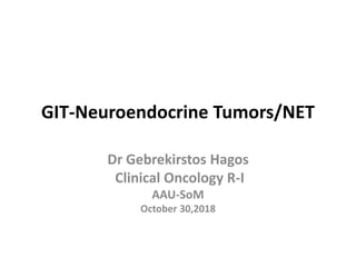 GIT-Neuroendocrine Tumors/NET
Dr Gebrekirstos Hagos
Clinical Oncology R-I
AAU-SoM
October 30,2018
 