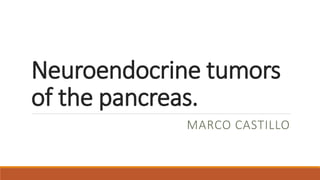 Neuroendocrine tumors
of the pancreas.
MARCO CASTILLO
 
