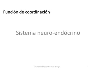Función de coordinación
Sistema neuro-endócrino
FHAyCS-UADER-Lic en Psicología-Biología 1
 