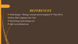 REFERENCES
 M.Hoefnagels “Biology concepts and investigation”2nd Edn (2012)
McGraw-Hill Companies New York
 http//biology.stackxchange.com
 http//verywellmind.com
 