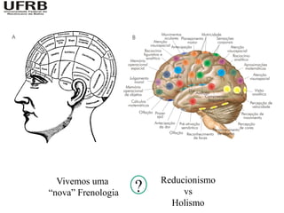 Vivemos uma           Reducionismo
“nova” Frenologia   ?        vs
                          Holismo
 