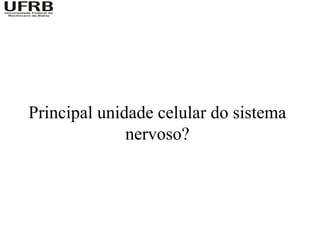 Principal unidade celular do sistema
              nervoso?
 