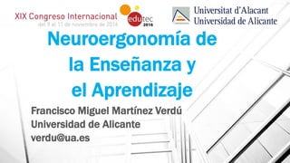 Neuroergonomía de
la Enseñanza y
el Aprendizaje
Francisco Miguel Martínez Verdú
Universidad de Alicante
verdu@ua.es
 