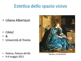 Este%ca dello spazio visivo

• Liliana Albertazzi


• CIMeC
• &
• Università di Trento



• Padova, Palazzo del Bò   Stevens, La duchessa
• 4‐6 maggio 2011
 