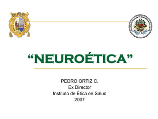 “ NEUROÉTICA” PEDRO ORTIZ C. Ex Director Instituto de Ética en Salud 2007 