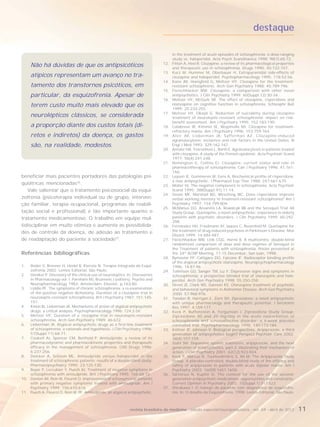 destaque

                                                                                      in the treatment of acute episodes of schizophrenia: a dose-ranging
                                                                                      study vs. haloperidol. Acta Psych Scandinavica 1998; 98(1):65-72.
                                                                                12.   Fitton A, Heel R. Clozapine: a review of its pharmacological properties
     Não há dúvidas de que os antipsicóticos                                          and therapeutic use in schizophrenia. Drugs 1990; 40:722-747.
                                                                                13.   Kurz M, Hummer M, Oberbauer H. Extrapyramidal side-effects of
     atípicos representam um avanço no tra-                                           clozapine and haloperidol. Psychopharmacology 1995; 118:52-56.
                                                                                14.   Kane JM, Honigfeld G, Meltzer HY. Clozapine for the treatment-
     tamento dos transtornos psicóticos, em                                           resistant schizophrenic. Arch Gen Psychiatry 1988; 45:789-796.
                                                                                15.   Fleischhacker WW. Clozapine: a comparison with other novel
     particular, da esquizofrenia. Apesar de                                          antipsychotics. J Clin Psychiatry 1999; 60(Suppl.12):30-34.
                                                                                16.   Meltzer HY, McGurk SR. The effect of clozapine, risperidone and
     terem custo muito mais elevado que os                                            olanzapine on cognitive function in schizophrenia. Schizophr Bull
                                                                                      1999; 25:233-255.
                                                                                17.   Meltzer HY, Okayli G. Reduction of suicidality during clozapine
     neurolépticos clássicos, se considerada                                          treatment of neuroleptic-resistant schizophrenia: impact on risk-
                                                                                      benefit assessment. Am J Psychiatry 1995; 152:183-190.
     a proporção diante dos custos totais (di-                                  18.   Calabrese JR, Kimmel SE, Woyshville MJ. Clozapine for treatment-
                                                                                      refractory mania. Am J Psychiatry 1996; 153:759-764.
     retos e indiretos) da doença, os gastos                                    19.   Alvir JM, Lieberman JA, Safferman AZ. Clozapine-induced
                                                                                      agranulocytosis: incidence and risk factors in the United States. N
     são, na realidade, modestos.                                                     Engl J Med 1993; 329:162-167.
                                                                                20.   Amsler HA, Teerenhovi L, Barth E. Agranulocytosis in patients treated
                                                                                      with clozapine. A study of the Finnish epidemic. Acta Psychiatr Scand
                                                                                      1977; 56(4):241-248.
                                                                                21.   Remington G, Collins EJ. Clozapine: current status and role in
                                                                                      pharmacotherapy of schizophrenia. Can J Psychiatry 1996; 41:161-
                                                                                      166.
beneficiar mais pacientes portadores das patologias psi-                        22.   Leysen JE, Gommeren W, Eens A. Biochemical profile of risperidone,
                                                                                      a new antipsychotic. J Pharmacol Exp Ther 1988; 247:661-670.
quiátricas mencionadas36.                                                       23.   Moller HJ. The negative component in schizophrenia. Acta Psychiatr
   Vale salientar que o tratamento psicossocial da esqui-                             Scand 1995; 388(Suppl.91):11-14.
                                                                                24.   Green MF, Marshall BD, Wirsching WC. Does risperidone improve
zofrenia (psicoterapia individual ou de grupo, interven-                              verbal working memory in treatment-resistant schizophrenia? Am J
ção familiar, terapia ocupacional, programas de reabili-                              Psychiatry 1997; 154:799-804.
                                                                                25.   McManus DQ, Arvanitis LA, Rowalcyk BB and the Seroquel Trial 48
tação social e profissional) é tão importante quanto o                                Study Group. Quetiapine, a novel antipsychotic: experience in elderly
tratamento medicamentoso. O trabalho em equipe mul-                                   patients with psychotic disorders. J Clin Psychiatry 1999; 60:292-
                                                                                      298.
tidisciplinar em muito otimiza e aumenta as possibilida-                        26.   Fernandez HH, Friedmann JH, Jaques C, Rosenfeld M. Quetiapine for
des de controle da doença, de adesão ao tratamento e                                  the treatment of drug-induced psychosis in Parkinson’s Disease. Mov
                                                                                      Disord 1999; 14:484-487.
de readaptação do paciente à sociedade37.                                       27.   Fleischhacker WW, Link CGG, Horne B. A multicentre, double-blind
                                                                                      randomized comparison of dose and dose regimes of Seroquel in
                                                                                      the Treatment of patients with schizophrenia. Poster presented at
Referências bibliográficas                                                            the 34th ACNP Meeting, 11-15 December, San Juan, 1998.
                                                                                28.   Bymaster FP, Calligaro DO, Falcone JF. Radioceptor binding profile
                                                                                      of the atypical antipsychotic olanzapine. Neuropsychopharmacology
1.  Roder V, Brenner H, Hodel B, Kienzle N. Terapia Integrada da Esqui-               1996; 14:87-96
    zofrenia 2002; Lemos Editorial, São Paulo.                                  29.   Tollefson GD, Sanger TM, Lu Y. Depressive signs and symptoms in
2. Deniker P. Discovery of the clinical use of neuroleptics. In: Discoveries          schizophrenia: a prospective blinded trial of olanzapine and halo-
    in Pharmacology vol. I. Parnham MJ, Bruinvels J (editors). Psycho and             peridol. Arch Gen Psychiatry 1998; 55:250-258.
    Neuropharmacology 1983; Amsterdam: Elsevier, p.163-80.                      30.   Street JS, Clark WS, Gannon KS. Olanzapine treatment of psychotic
3. Liddle PF. The symptoms of chronic schizophrenia: a re-examination                 and behavioral symptoms in Alzheimer Disease. Arch Gen Psychiatry
    of the positive negative dichotomy. Duration of a clozapine trial in              2000; 57:968-976.
    neuroleptic-resistant schizophrenia. Brit J Psychiatry 1987; 151:145-       31.   Tandon R, Harrigan E, Zorn SH. Ziprasidone: a novel antipsychotic
    151.                                                                              with unique pharmacology and therapeutic potential. J Serotonin
4. Kinon BJ, Lieberman JA. Mechanisms of action of atypical antipsychotic             Res 1997; 4:159-177.
    drugs: a critical analysis. Psychopharmacology 1996; 124:2-34.              32.   Keck P, Buffenstein A, Fergunson J. Ziprasidone Study Group.
5. Meltzer HY. Duration of a clozapine trial in neuroleptic-resistant                 Ziprasidone 40 and 20 mg/day in the acute exacerbation of
    schizophrenia. Arch Gen Psychiatry 1989; 46:672.                                  schizophrenia and schizoaffective disorder: a 4-week placebo
6. Lieberman JA. Atypical antipsychotic drugs as a first-line treatment               controlled trial. Psychopharmacology 1998; 140:173-184.
    of schizophrenia: a rationale and hypothesis. J Clin Psychiatry 1996;       33.   Keltner JP, Johnson V. Biological perspectives. Aripiprazole: a third
    57(Suppl.11):68-71.                                                               generation of antipsychotics begin? Perspect Psychiatr Care 2002;
7. Coukell AJ, Spencer CM, Benfield P. Amisulpride: a review of its                   38(4):157-159.
    pharmacodynamic and pharmacokinetic properties and therapeutic              34.   Stahl SM. Dopamine system stabilizers, aripiprazole, and the next
    efficacy in the management of schizophrenia. CNS Drugs 1996;                      generation of antipsychotics, part 2: illustrating their mechanism of
    6:237-256.                                                                        action. J Clin Psychiatry 2001; 62(12):923-924.
8. Delcker A, Schoon ML. Amisulpride versus haloperidol in the                  35.   Keck P, Marcus R, Tourkodimitris S, Ali M. The Aripiprazole Study
    treatment of schizophrenic patients: results of a double-blind study.             Group. A placebo-controlled, double-blind study of the efficacy and
    Pharmacopsychiatry 1990; 23:125-130.                                              safety of aripiprazole in patients with acute bipolar mania. Am J
9. Boyer P, Lecrubier Y, Puech AJ. Treatment of negative symptoms in                  Psychiatry 2003; 160(9):1651-1658.
    schizophrenia with amisulpride. Brit J Psychiatry 1995; 166:68-72.          36.   Sartorius N, Kupfer D. The context for the use of the second-
10. Danion JM, Rein W, Fleurot O. Improvement of schizophrenic patients               generation antipsychotic medications: opportunities and constraints.
    with primary negative symptoms treated with amisulpride. Am J                     Current Opinion in Psychiatry 2002; 15(Suppl.1):S17-S23.
    Psychiatry 1999; 156:610-616.                                               37.   Shirakawa I. O manejo do paciente com diagnóstico de esquizofre-
11. Puech A, Fleurot O, Rein W. PF. Amisulpride, an atypical antipsychotic,           nia. In: O desafio da Esquizofrenia. 1998; Lemos Editorial, São Paulo.



                                                              revista brasileira de medicina - edição especial/neuropsiquiatria - vol. 69 - abril de 2012       11
 