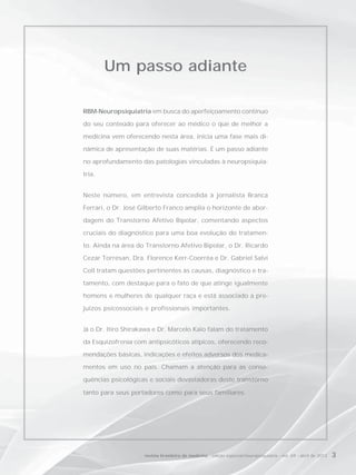 Um passo adiante

RBM-Neuropsiquiatria em busca do aperfeiçoamento contínuo

do seu conteúdo para oferecer ao médico o que de melhor a

medicina vem oferecendo nesta área, inicia uma fase mais di-

nâmica de apresentação de suas matérias. É um passo adiante

no aprofundamento das patologias vinculadas à neuropsiquia-

tria.


Neste número, em entrevista concedida à jornalista Branca

Ferrari, o Dr. José Gilberto Franco amplia o horizonte de abor-

dagem do Transtorno Afetivo Bipolar, comentando aspectos

cruciais do diagnóstico para uma boa evolução do tratamen-

to. Ainda na área do Transtorno Afetivo Bipolar, o Dr. Ricardo

Cezar Torresan, Dra. Florence Kerr-Coorrêa e Dr. Gabriel Salvi

Coll tratam questões pertinentes às causas, diagnóstico e tra-

tamento, com destaque para o fato de que atinge igualmente

homens e mulheres de qualquer raça e está associado a pre-

juízos psicossociais e profissionais importantes.


Já o Dr. Itiro Shirakawa e Dr. Marcelo Kaio falam do tratamento

da Esquizofrenia com antipsicóticos atípicos, oferecendo reco-

mendações básicas, indicações e efeitos adversos dos medica-

mentos em uso no país. Chamam a atenção para as conse-

quências psicológicas e sociais devastadoras deste transtorno

tanto para seus portadores como para seus familiares.




                    revista brasileira de medicina - edição especial/neuropsiquiatria - vol. 69 - abril de 2012   3
 