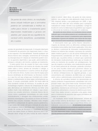 Revista
       Brasileira de
       Medicina
       NEUROPSIQUIATRIA



                                                                                   como o Lancet. Além disso, do ponto de vista ciencio-
          Do ponto de vista clínico, os resultados                                 métrico, este artigo tem sido altamente citado (cerca de
                                                                                   300 citações) desde a sua publicação em 2009, o que
          desse estudo indicam que a sertralina                                    indica um alto valor dos seus achados para a pesquisa
          poderia ser considerada a melhor es-                                     realizada em campo. Devido à sua qualidade, o artigo foi
                                                                                   levado em conta na elaboração de guidelines que seguem
          colha para iniciar o tratamento para
                                                                                   o referencial da medicina embasada em evidências.
          depressões moderadas a graves em                                            Do ponto de vista clínico, os resultados desse estudo
                                                                                   indicam que a sertralina poderia ser considerada a me-
          adultos, por causa do seu equilíbrio fa-
                                                                                   lhor escolha para iniciar o tratamento para depressões
          vorável entre benefícios, aceitabilida-                                  moderadas a graves em adultos, por causa do seu equi-
          de e custos.                                                             líbrio favorável entre benefícios, aceitabilidade e custos.
                                                                                      É interessante notar que outros fatores relevantes a
                                                                                   respeito da decisão entre os diferentes antidepressivos
                                                                                   envolvidos nesta análise não foram explorados. Entre eles
     escalas de gravidade de depressão. A situação ideal para                      se destaca o potencial de interações medicamentosas.
     o tratamento do paciente com depressão maior é a bus-                         Embora na maioria dos estudos a presença de comorbi-
     ca da resposta e da tolerabilidade. Quando qualquer um                        dades médicas gerais e o uso de outras medicações seja
     desses fatores não é atingido, sentimentos de frustração                      frequentemente considerado um fator de exclusão, sa-
     ou desesperança em relação ao tratamento podem ocor-                          bemos que, na prática clínica, é comum que o potencial
     rer no paciente deprimido o que pode, potencialmente,                         de interações medicamentosas tenha que ser levado em
     ameaçar o vínculo e até mesmo a adesão ao tratamento.                         conta no momento de escolher um antidepressivo. No
        O outro ponto forte do estudo foi fazer uma revisão                        que diz respeito à sertralina, este medicamento apresen-
     extensa da literatura e até mesmo de estudos não publi-                       ta um baixo potencial de interação, podendo constituir-
     cados sobre o tema, através de consultas a colegas, a                         se em uma escolha viável para pacientes idosos ou
     companhias farmacêuticas e a outros centros de pesqui-                        polimedicados. Deve-se lembrar, porém, que, assim como
     sa. Na rotina do clínico, muitas vezes não há espaço para                     os demais antidepressivos de segunda geração, o uso
     buscas detalhadas de informações na literatura científi-                      concomitante com inibidores da MAO deve ser evitado,
     ca, o que faz com que artigos que resumam com compe-                          assim como a administração concomitante de triptanos.
     tência o conhecimento na área sejam extremamente va-                             A eficácia da sertralina também foi demonstrada em
     liosos. O estudo comentado, porém, foi muito além de                          outras condições frequentemente comórbidas com a de-
     uma excelente revisão de literatura. A escolha de uma                         pressão maior, tais como fobia social, transtorno obses-
     metodologia original e robusta de comparação de múlti-                        sivo-compulsivo (TOC), transtorno do pânico com ou sem
     plas alternativas de tratamento ofereceu ao leitor uma                        agorafobia, transtorno de estresse pós-traumático (TEPT),
     análise muito mais detalhada em relação à que encon-                          transtornos alimentares e transtorno disfórico pré-mens-
     tramos nos estudos anteriores, incluindo fatores tão di-                      trual. Estes dados tornam a sertralina uma opção viável
     versos como a qualidade metodológica de cada estudo                           para o tratamento de pacientes que sejam portadores de
     individualmente, a dosagem dos medicamentos antide-                           ambas as condições.
     pressivos investigados e até mesmo as fontes de financi-                         Os resultados desse estudo demonstram, através de
     amento dos estudos incluídos. Métodos mais simples                            uma revisão extensa da literatura e por métodos robus-
     permitem a comparação de apenas poucos parâmetros,                            tos de análise estatística, o que a experiência clínica vem
     o que acaba não sendo útil para a tomada de uma deci-                         indicando sistematicamente. A sertralina é um antide-
     são complexa, como a abordada aqui. Certamente a ex-                          pressivo que apresenta um excelente equilíbrio entre efi-
     tensão da revisão da literatura e a qualidade do trata-                       cácia, tolerabilidade e custo para a maioria dos pacien-
     mento dos dados foram os fatores decisivos para a pu-                         tes com depressão maior, constituindo-se em uma op-
     blicação deste artigo em uma revista de tanto impacto                         ção de primeira escolha para esta condição.




32   revista brasileira de medicina - edição especial/neuropsiquiatria - vol. 69 - abril de 2012
 