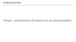 FITNESS FUNCTION
Fitness = performance of network on an actual problem
47
 