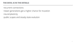 THE DEVIL IS IN THE DETAILS
•recurrent connections
•newer generations get a higher chance for mutation
•neural plasticity
•public scapes and steady state evolution
65
 