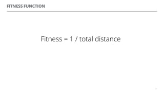 FITNESS FUNCTION
Fitness = 1 / total distance
32
 
