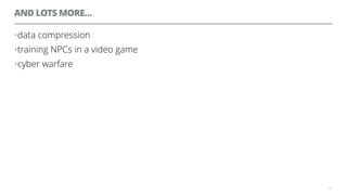 AND LOTS MORE…
•data compression
•training NPCs in a video game
•cyber warfare
43
 