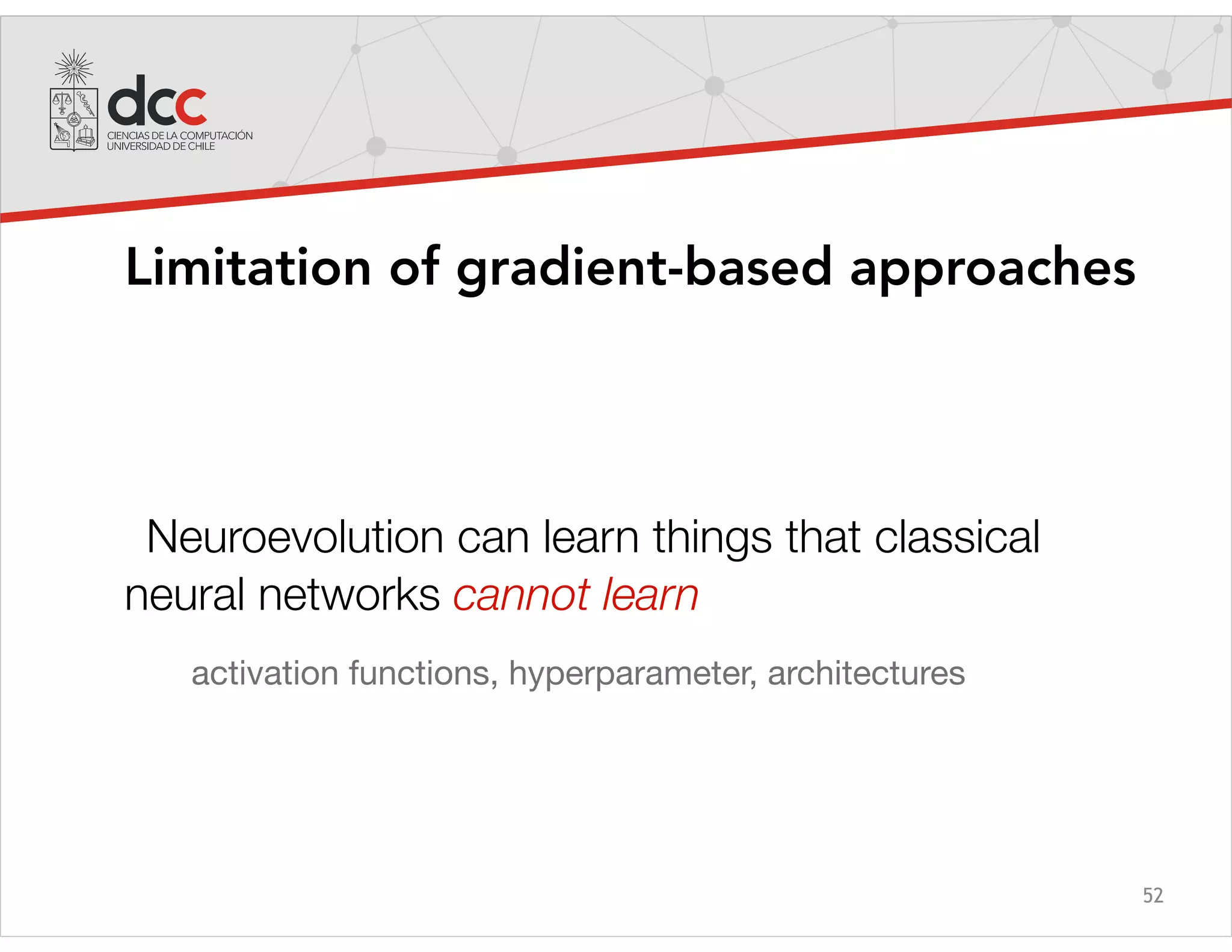 52
Limitation of gradient-based approaches
Neuroevolution can learn things that classical
neural networks cannot learn
activation functions, hyperparameter, architectures
 